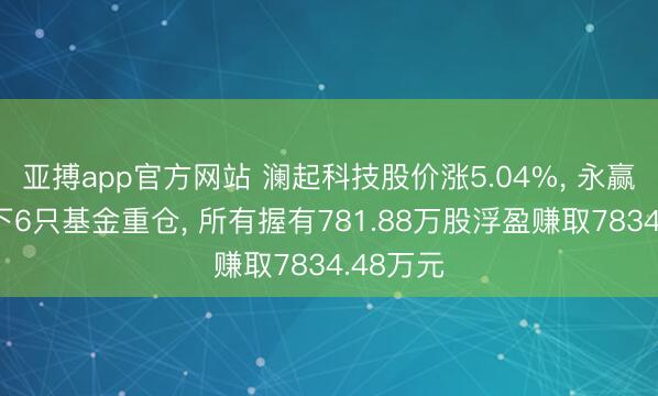 亚搏app官方网站 澜起科技股价涨5.04%， 永赢基金旗下6只基金重仓， 所有握有781.88万股浮盈赚取7834.48万元