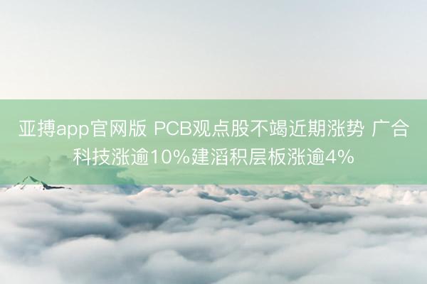 亚搏app官网版 PCB观点股不竭近期涨势 广合科技涨逾10%建滔积层板涨逾4%