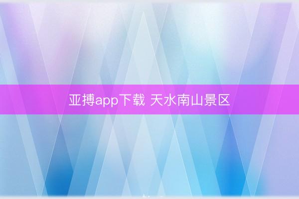 亚搏app下载 天水南山景区