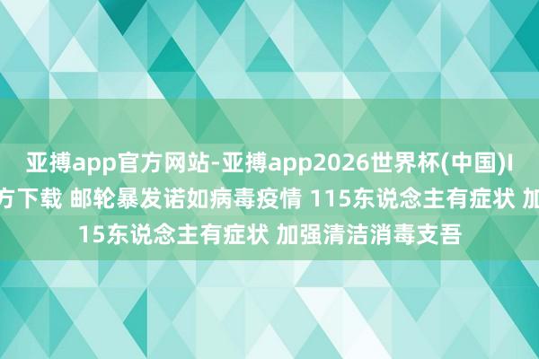 亚搏app官方网站-亚搏app2026世界杯(中国)IOS/Android官方下载 邮轮暴发诺如病毒疫情 115东说念主有症状 加强清洁消毒支吾