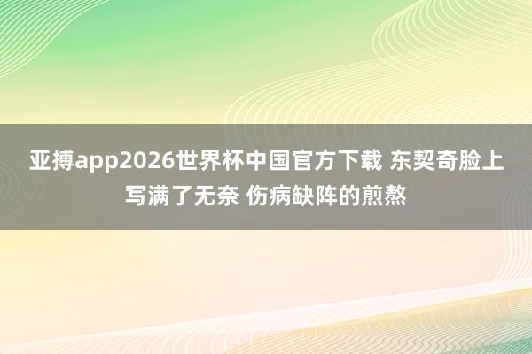 亚搏app2026世界杯中国官方下载 东契奇脸上写满了无奈 伤病缺阵的煎熬