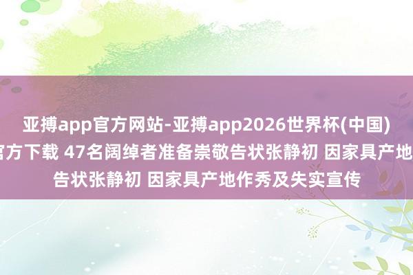 亚搏app官方网站-亚搏app2026世界杯(中国)IOS/Android官方下载 47名阔绰者准备崇敬告状张静初 因家具产地作秀及失实宣传