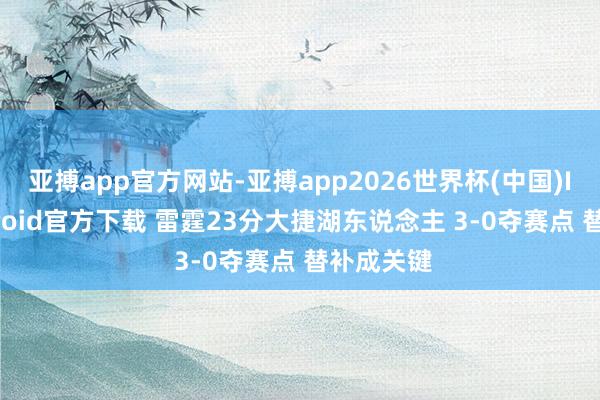 亚搏app官方网站-亚搏app2026世界杯(中国)IOS/Android官方下载 雷霆23分大捷湖东说念主 3-0夺赛点 替补成关键