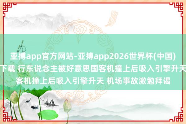 亚搏app官方网站-亚搏app2026世界杯(中国)IOS/Android官方下载 行东说念主被好意思国客机撞上后吸入引擎升天 机场事故激勉拜谒