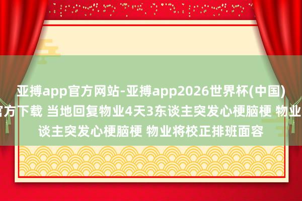 亚搏app官方网站-亚搏app2026世界杯(中国)IOS/Android官方下载 当地回复物业4天3东谈主突发心梗脑梗 物业将校正排班面容