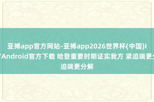亚搏app官方网站-亚搏app2026世界杯(中国)IOS/Android官方下载 哈登重要时期证实我方 紧迫端更分解