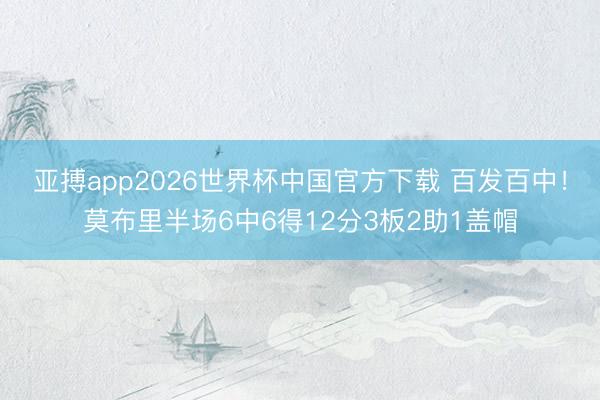 亚搏app2026世界杯中国官方下载 百发百中!莫布里半场6中6得12分3板2助1盖帽