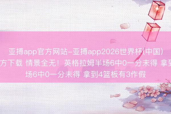 亚搏app官方网站-亚搏app2026世界杯(中国)IOS/Android官方下载 情景全无！英格拉姆半场6中0一分未得 拿到4篮板有3作假