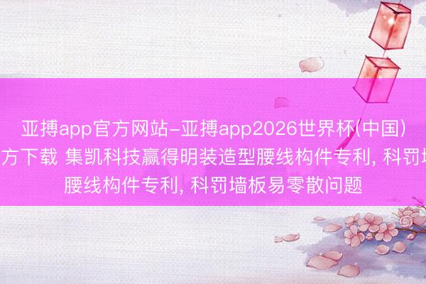 亚搏app官方网站-亚搏app2026世界杯(中国)IOS/Android官方下载 集凯科技赢得明装造型腰线构件专利， 科罚墙板易零散问题