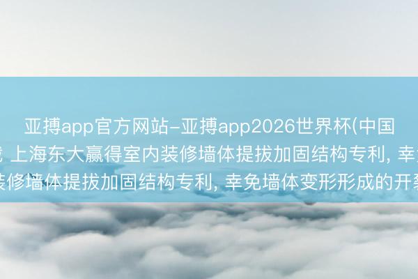 亚搏app官方网站-亚搏app2026世界杯(中国)IOS/Android官方下载 上海东大赢得室内装修墙体提拔加固结构专利， 幸免墙体变形形成的开裂