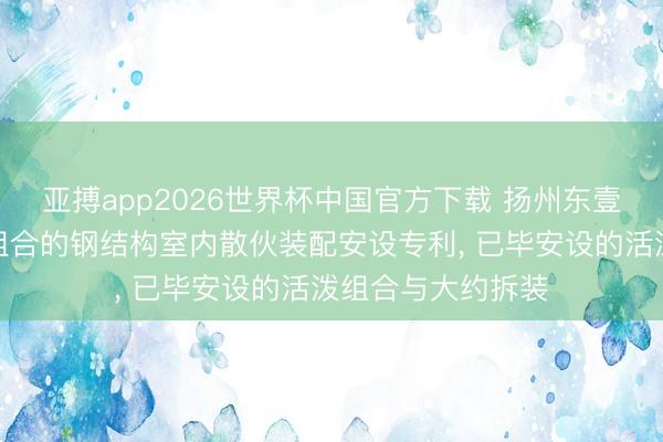 亚搏app2026世界杯中国官方下载 扬州东壹钢结构得到活泼组合的钢结构室内散伙装配安设专利， 已毕安设的活泼组合与大约拆装