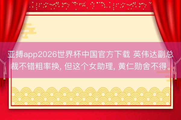 亚搏app2026世界杯中国官方下载 英伟达副总裁不错粗率换， 但这个女助理， 黄仁勋舍不得<a href=