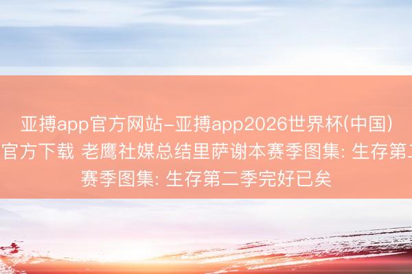 亚搏app官方网站-亚搏app2026世界杯(中国)IOS/Android官方下载 老鹰社媒总结里萨谢本赛季图集: 生存第二季完好已矣