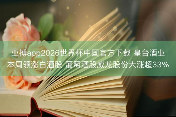 亚搏app2026世界杯中国官方下载 皇台酒业本周领涨白酒股 葡萄酒股威龙股份大涨超33%