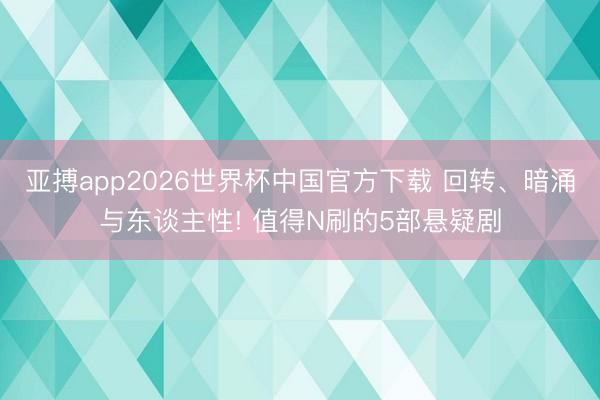 亚搏app2026世界杯中国官方下载 回转、暗涌与东谈主性! 值得N刷的5部悬疑剧