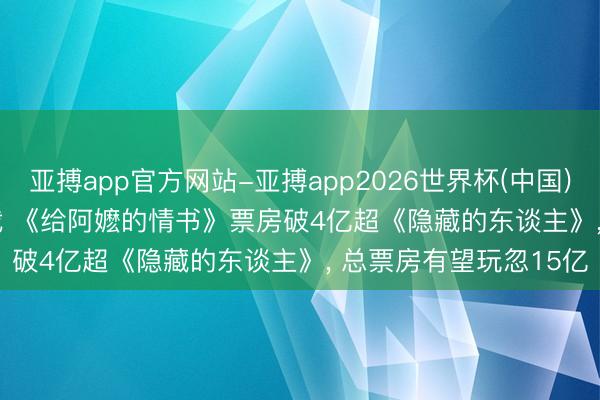 亚搏app官方网站-亚搏app2026世界杯(中国)IOS/Android官方下载 《给阿嬷的情书》票房破4亿超《隐藏的东谈主》， 总票房有望玩忽15亿