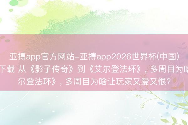 亚搏app官方网站-亚搏app2026世界杯(中国)IOS/Android官方下载 从《影子传奇》到《艾尔登法环》， 多周目为啥让玩家又爱又恨?