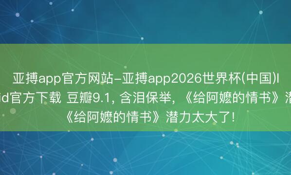 亚搏app官方网站-亚搏app2026世界杯(中国)IOS/Android官方下载 豆瓣9.1， 含泪保举， 《给阿嬷的情书》潜力太大了!