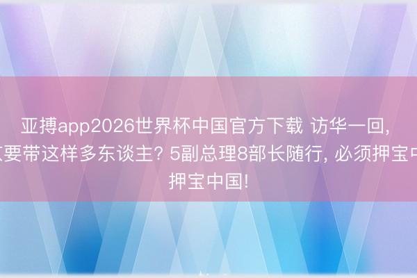 亚搏app2026世界杯中国官方下载 访华一回， 普京要带这样多东谈主? 5副总理8部长随行， 必须押宝中国!
