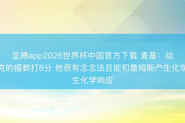 亚搏app2026世界杯中国官方下载 麦基：给雷迪克的握教打8分 他很有念念法且能和詹姆斯产生化学响应