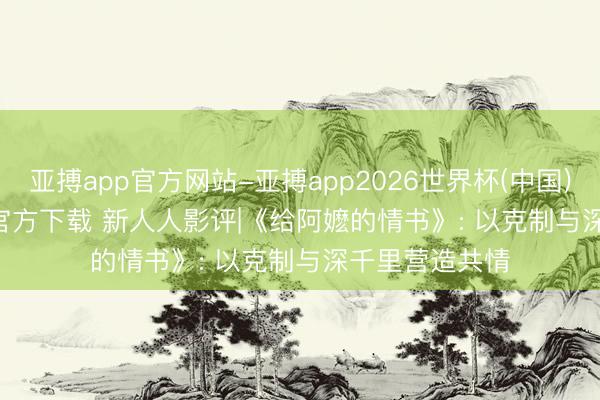 亚搏app官方网站-亚搏app2026世界杯(中国)IOS/Android官方下载 新人人影评|《给阿嬷的情书》: 以克制与深千里营造共情