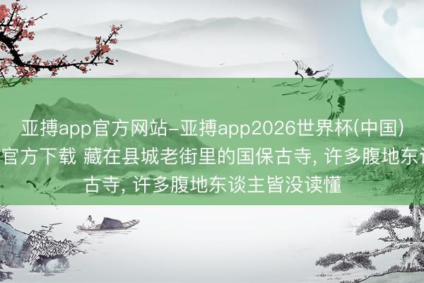 亚搏app官方网站-亚搏app2026世界杯(中国)IOS/Android官方下载 藏在县城老街里的国保古寺， 许多腹地东谈主皆没读懂