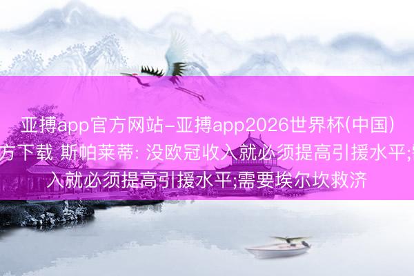 亚搏app官方网站-亚搏app2026世界杯(中国)IOS/Android官方下载 斯帕莱蒂: 没欧冠收入就必须提高引援水平;需要埃尔坎救济