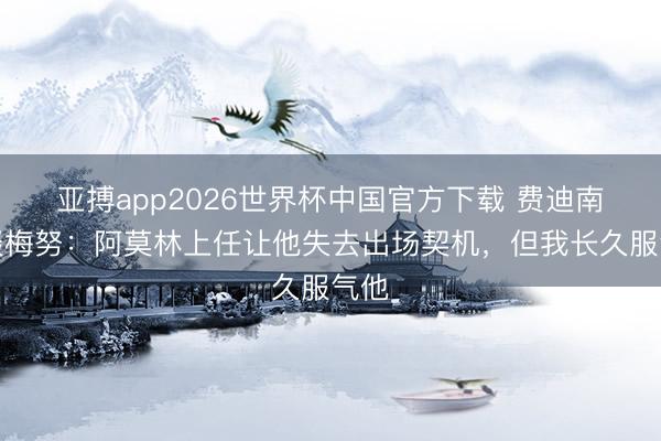 亚搏app2026世界杯中国官方下载 费迪南德谈梅努：阿莫林上任让他失去出场契机，但我长久服气他
