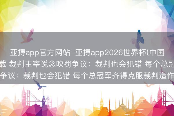 亚搏app官方网站-亚搏app2026世界杯(中国)IOS/Android官方下载 裁判主宰说念吹罚争议:裁判也会犯错 每个总冠军齐得克服裁判造作