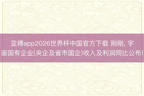 亚搏app2026世界杯中国官方下载 刚刚， 宇宙国有企业(央企及省市国企)收入及利润同比公布!
