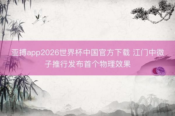 亚搏app2026世界杯中国官方下载 江门中微子推行发布首个物理效果