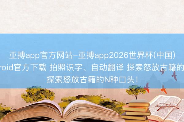 亚搏app官方网站-亚搏app2026世界杯(中国)IOS/Android官方下载 拍照识字、自动翻译 探索怒放古籍的N种口头！