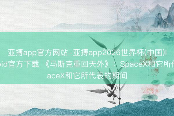 亚搏app官方网站-亚搏app2026世界杯(中国)IOS/Android官方下载 《马斯克重回天外》：SpaceX和它所代表的期间