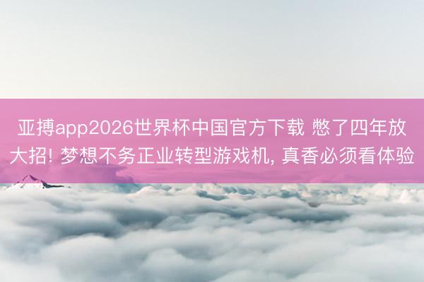 亚搏app2026世界杯中国官方下载 憋了四年放大招! 梦想不务正业转型游戏机, 真香必须看体验