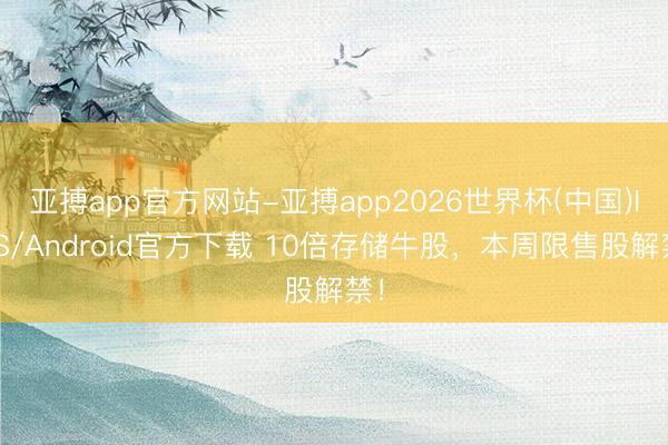 亚搏app官方网站-亚搏app2026世界杯(中国)IOS/Android官方下载 10倍存储牛股,本周限售股解禁!
